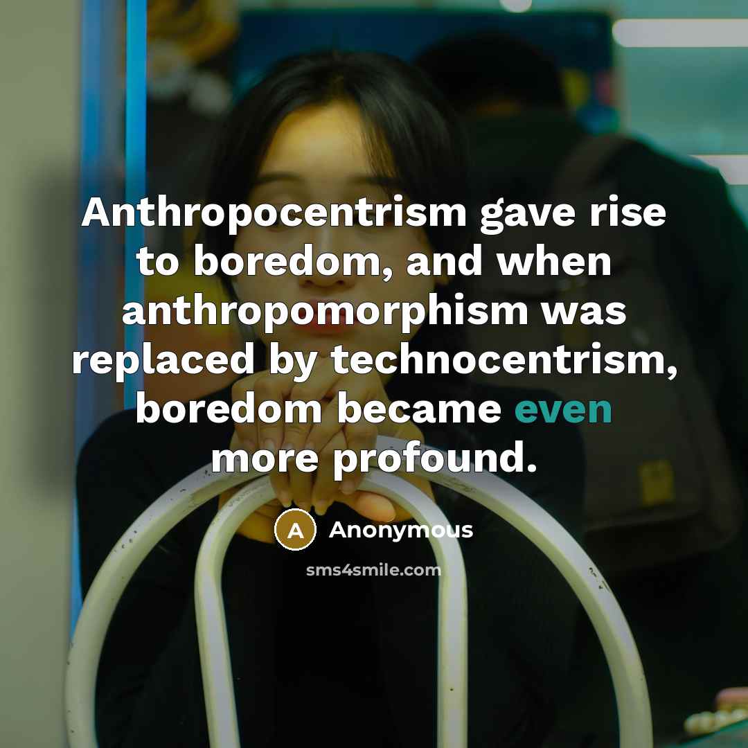 “Anthropocentrism gave rise to boredom, and when anthropomorphism was replaced…” quote by Anonymous