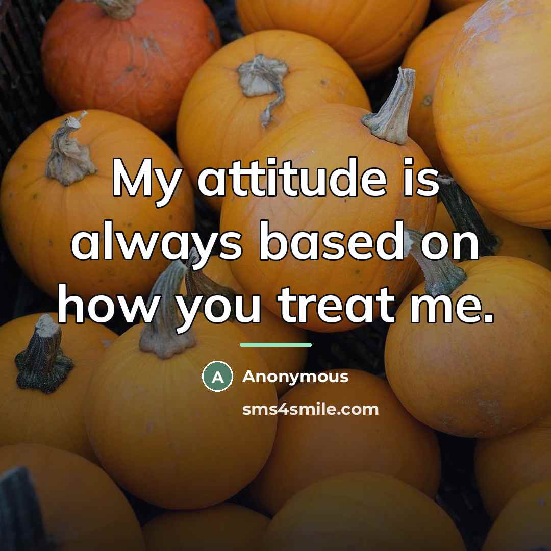 “My attitude is always based on how you treat me.…” quote by Anonymous