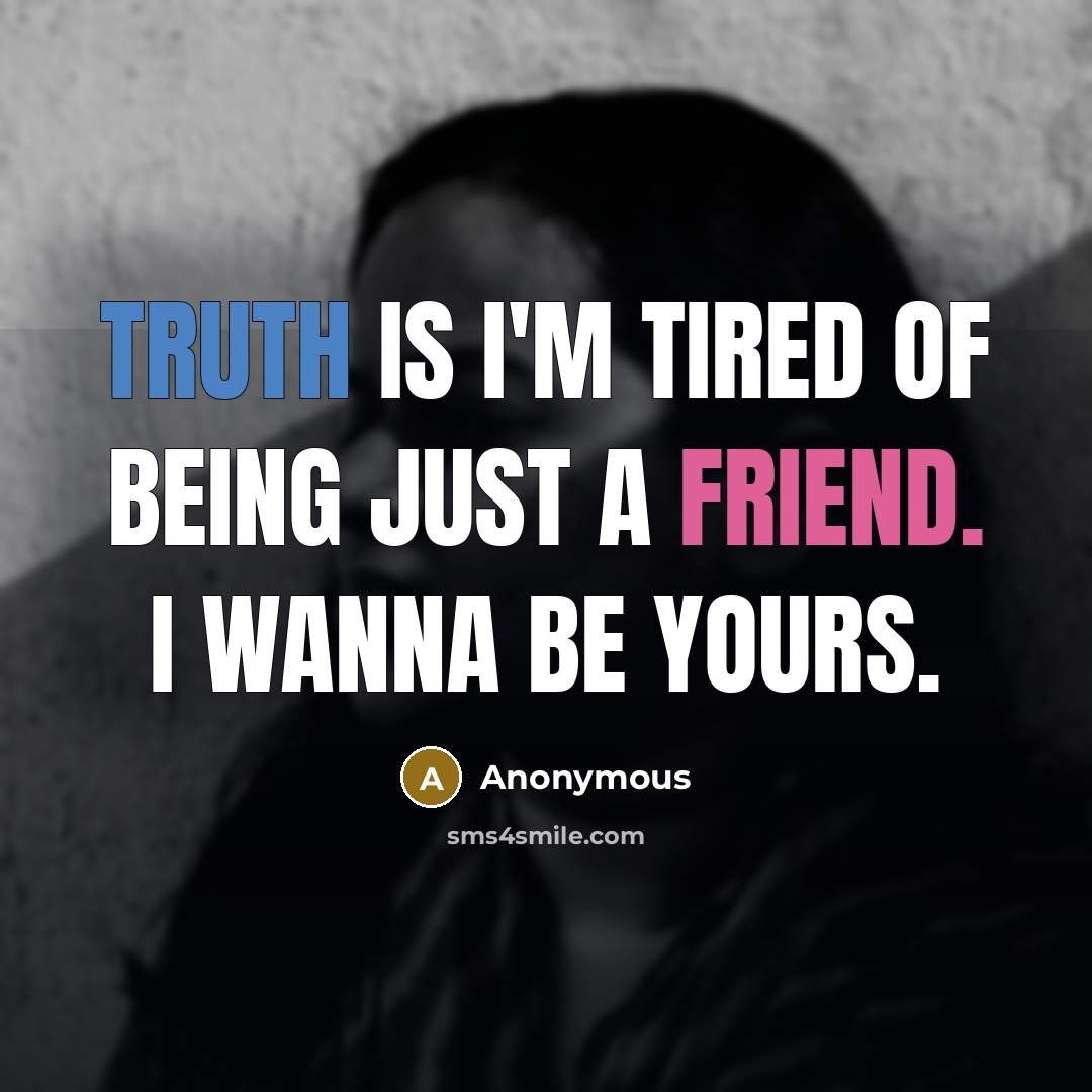 “Truth is I'm tired of being just a Friend. I…” quote by Anonymous