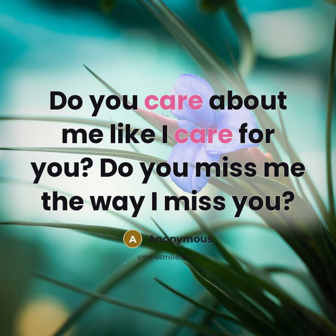 “Do you care about me like I care for you? Do you miss me the way I miss you?” quote by Anonymous