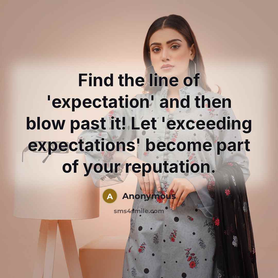 “Find the line of 'expectation' and then blow past it! Let 'exceeding expectations' become part of your reputation.” quote by Anonymous