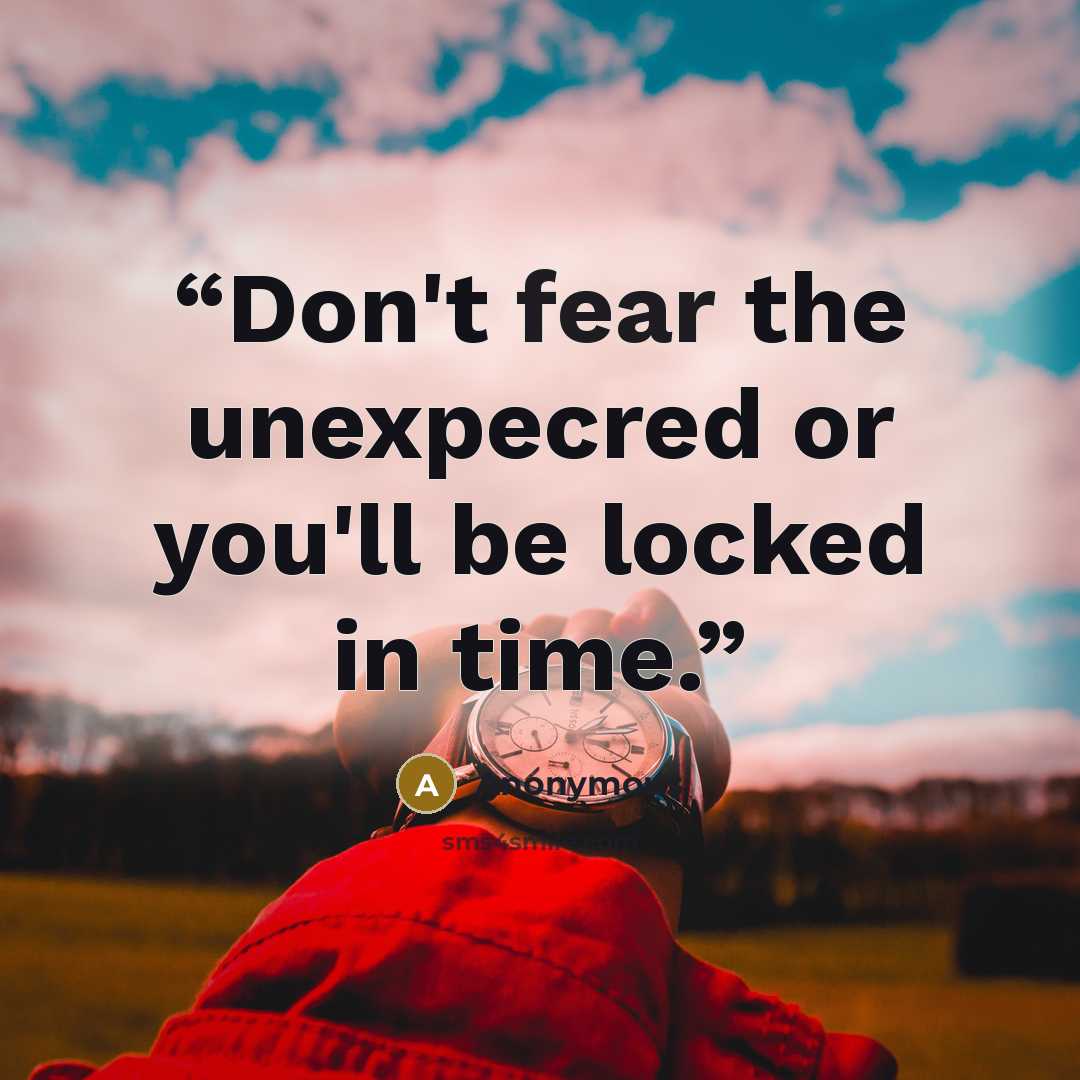 “Don't fear the unexpecred or you'll be locked in time.” quote by Anonymous