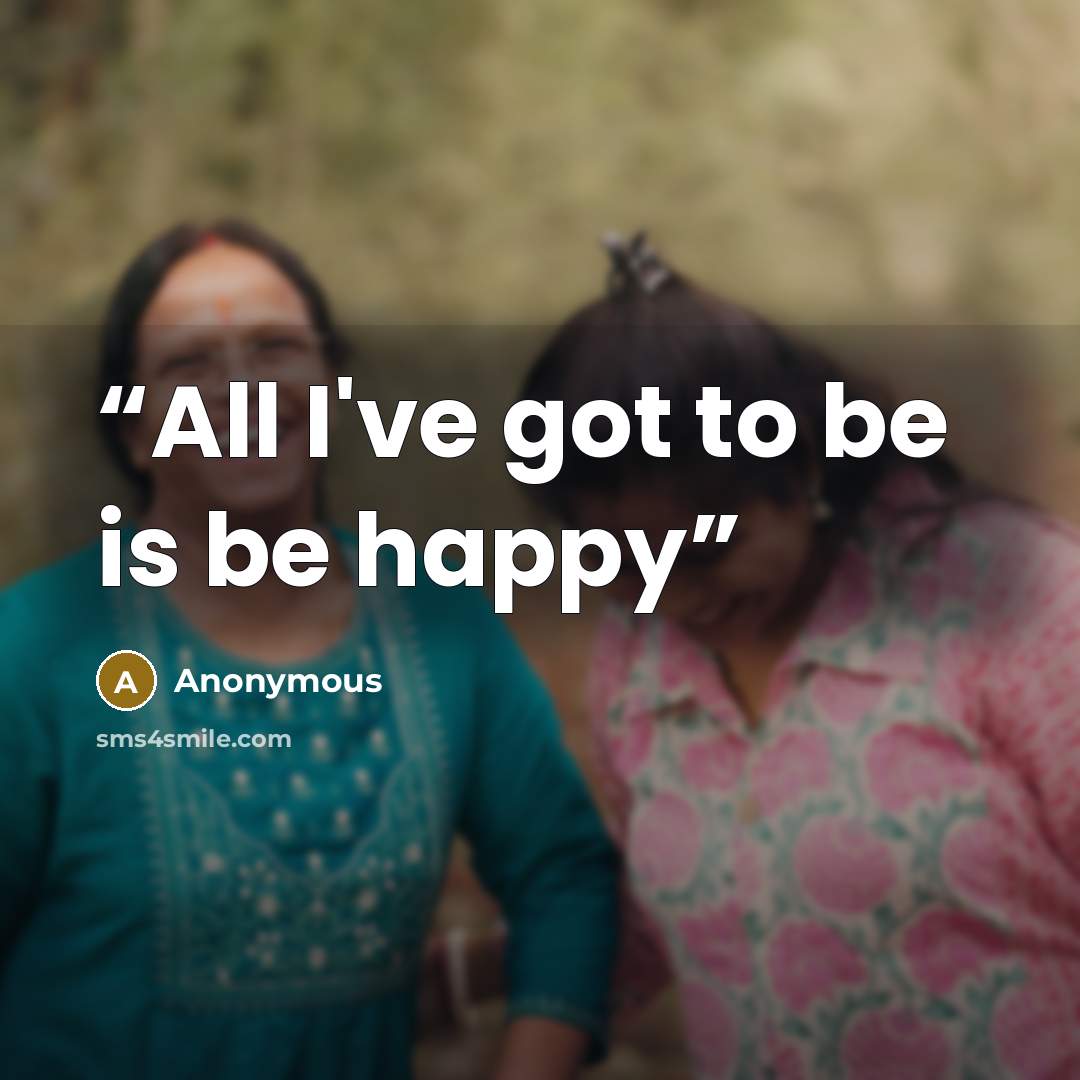 “All I've got to be is be happy” quote by Anonymous