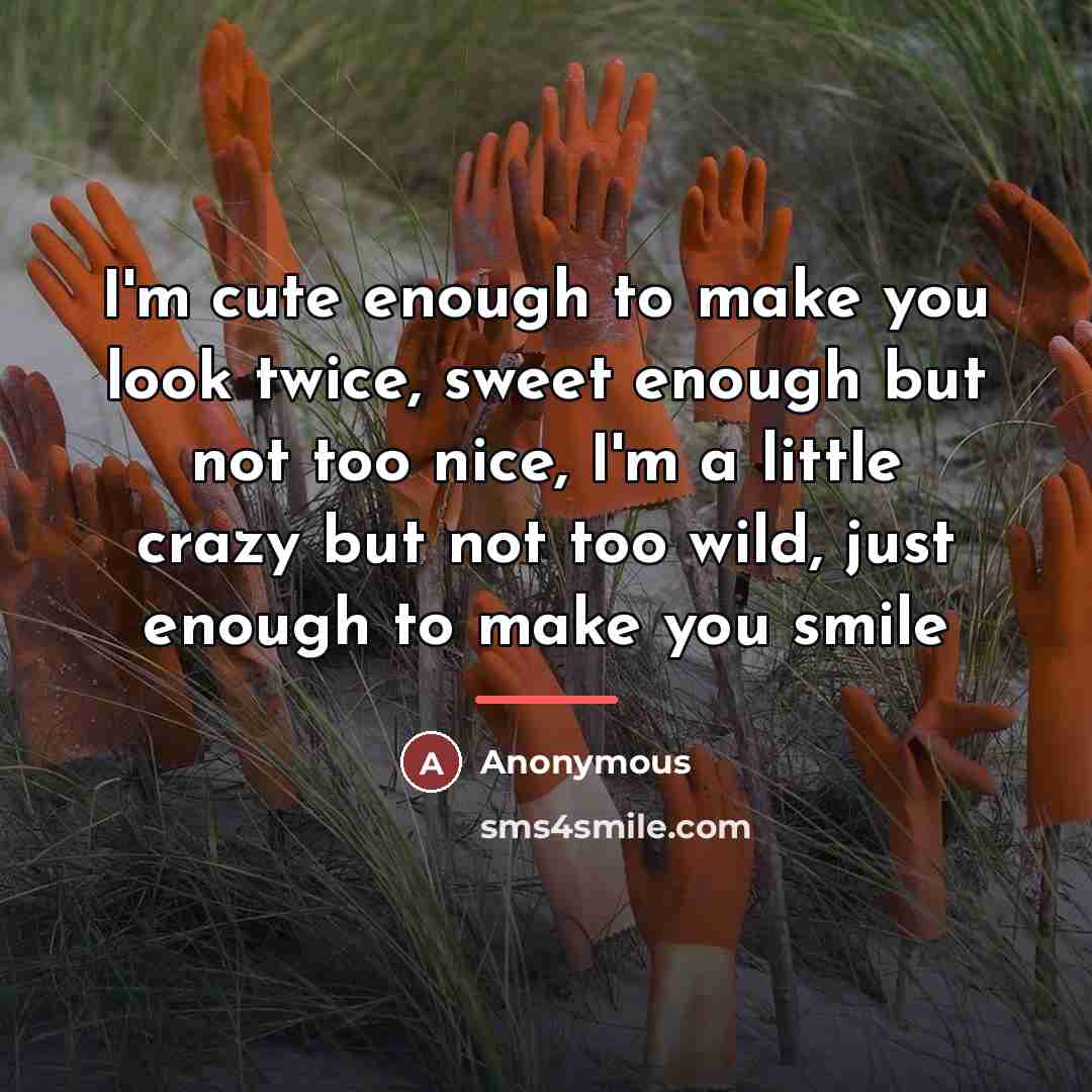 “I'm cute enough to make you look twice, sweet enough…” quote by Anonymous