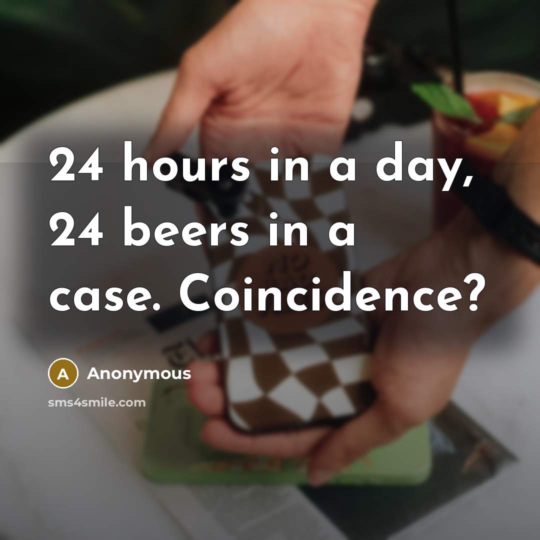 “24 hours in a day, 24 beers in a case.…” quote by Anonymous