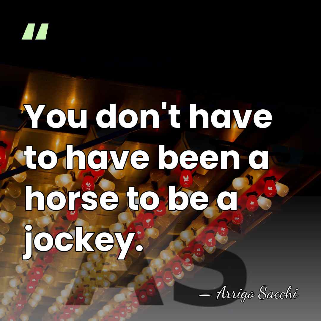 You don't have to have been a horse to be a jockey. - Arrigo Sacchi