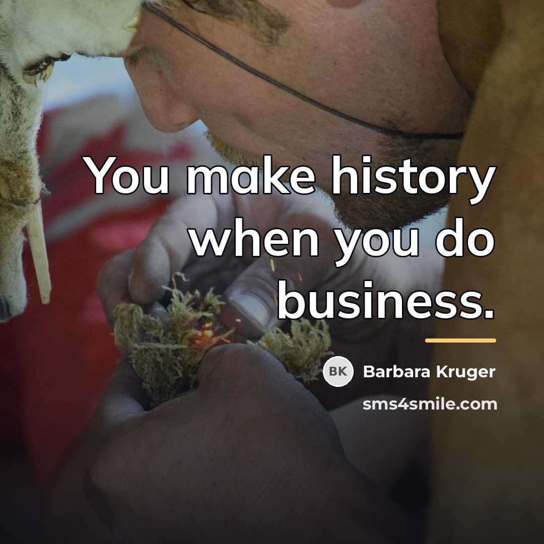 “You make history when you do business.…” quote by Barbara Kruger