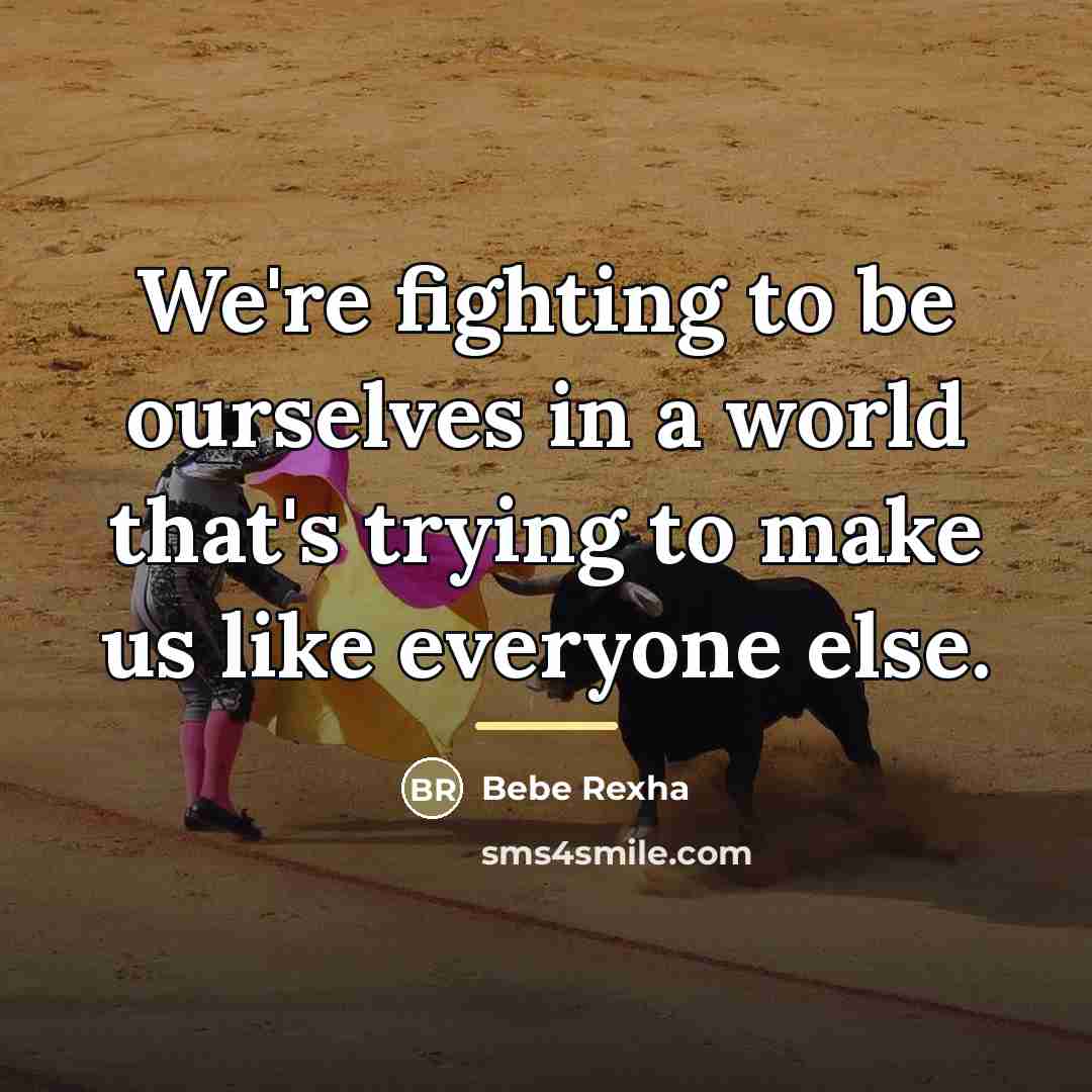 “We're fighting to be ourselves in a world that's trying…” quote by Bebe Rexha