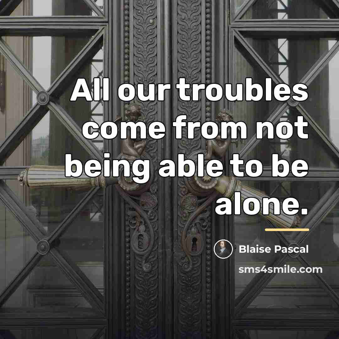 “All our troubles come from not being able to be…” quote by Blaise Pascal