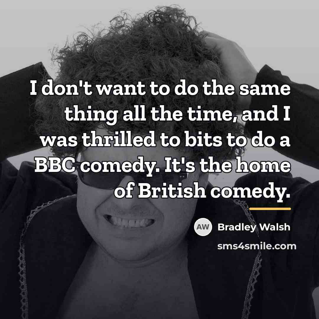 “I don't want to do the same thing all the…” quote by Bradley Walsh