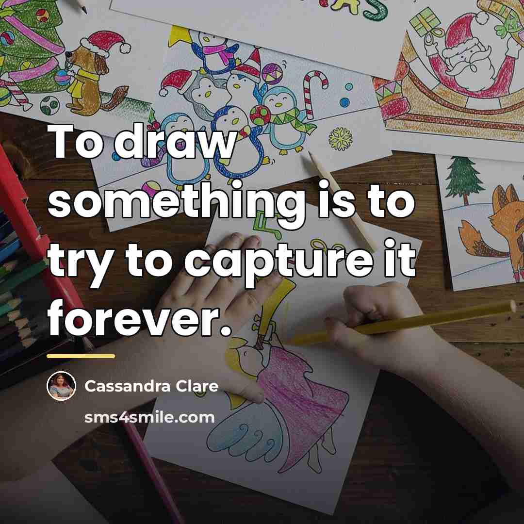 “To draw something is to try to capture it forever.…” quote by Cassandra Clare