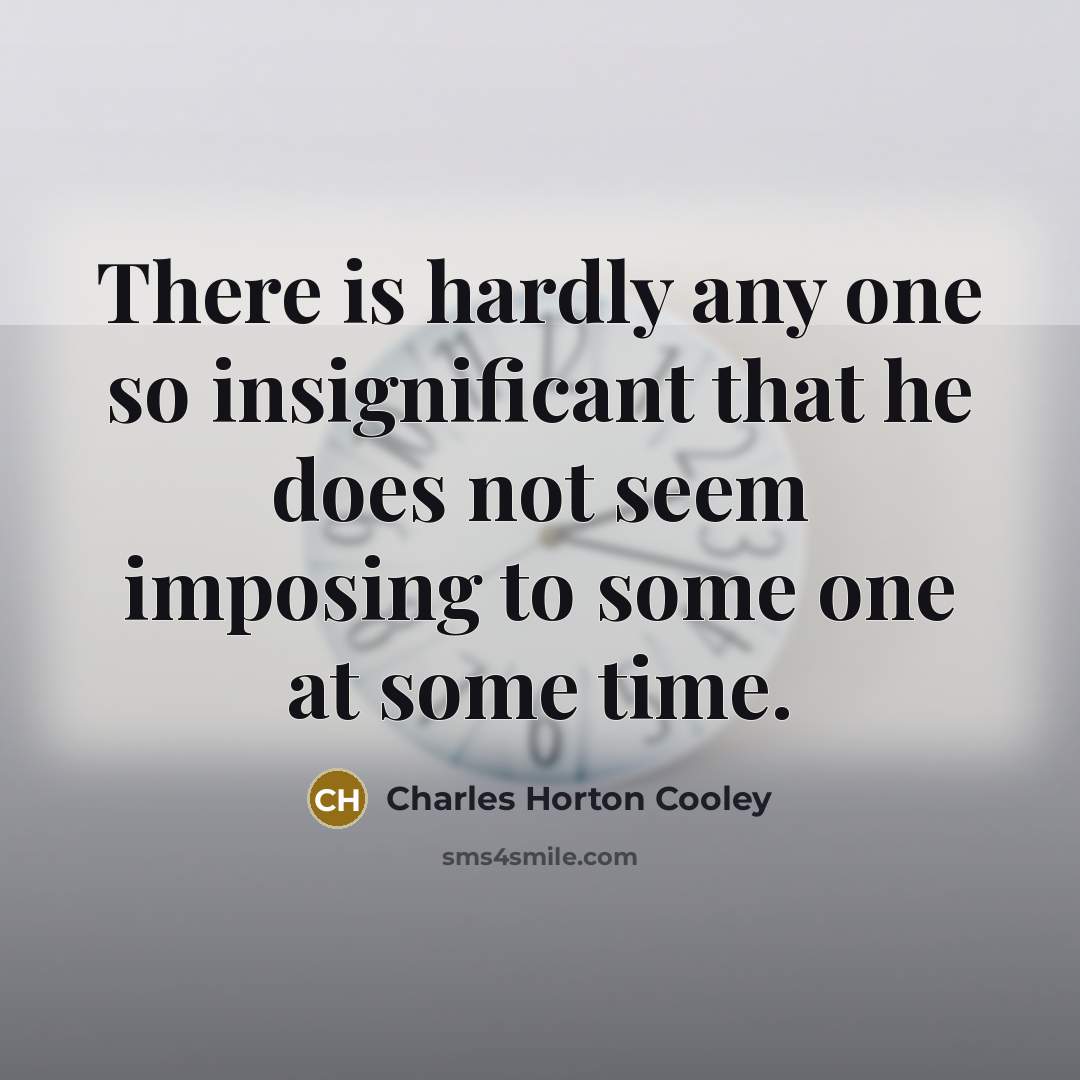 “There is hardly any one so insignificant that he does…” quote by Charles Horton Cooley