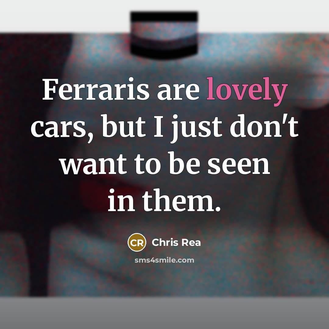 “Ferraris are lovely cars, but I just don't want to…” quote by Chris Rea