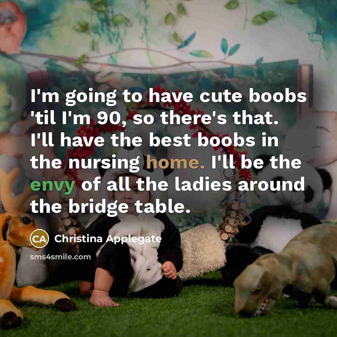 “I'm going to have cute boobs 'til I'm 90, so there's that. I'll have the best boobs in the nursing home. I'll be the envy of all the ladies around the bridge table.” quote by Christina Applegate