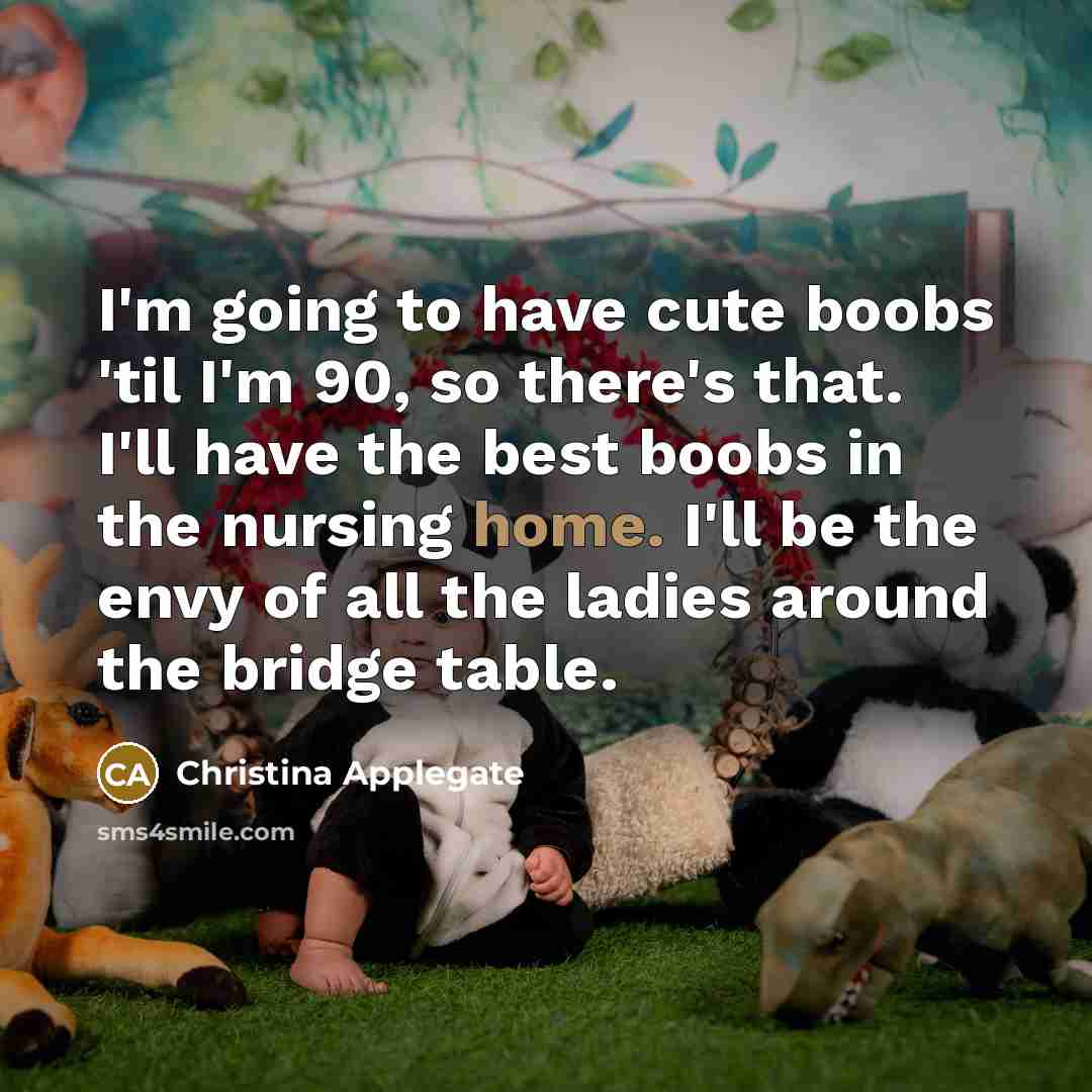 “I'm going to have cute boobs 'til I'm 90, so…” quote by Christina Applegate