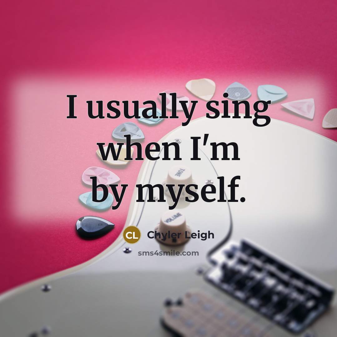 “I usually sing when I'm by myself.…” quote by Chyler Leigh