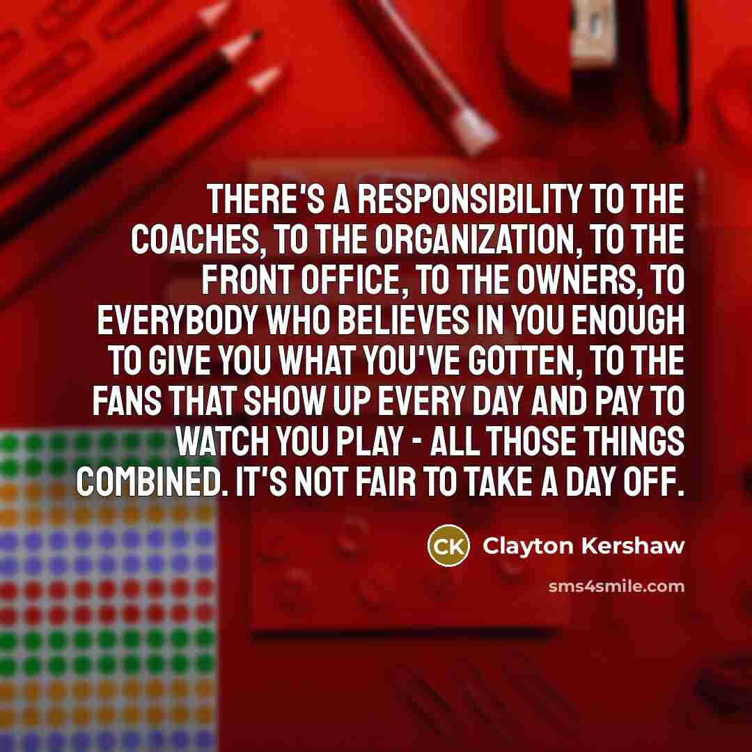 “There's a responsibility to the coaches, to the organization, to…” quote by Clayton Kershaw
