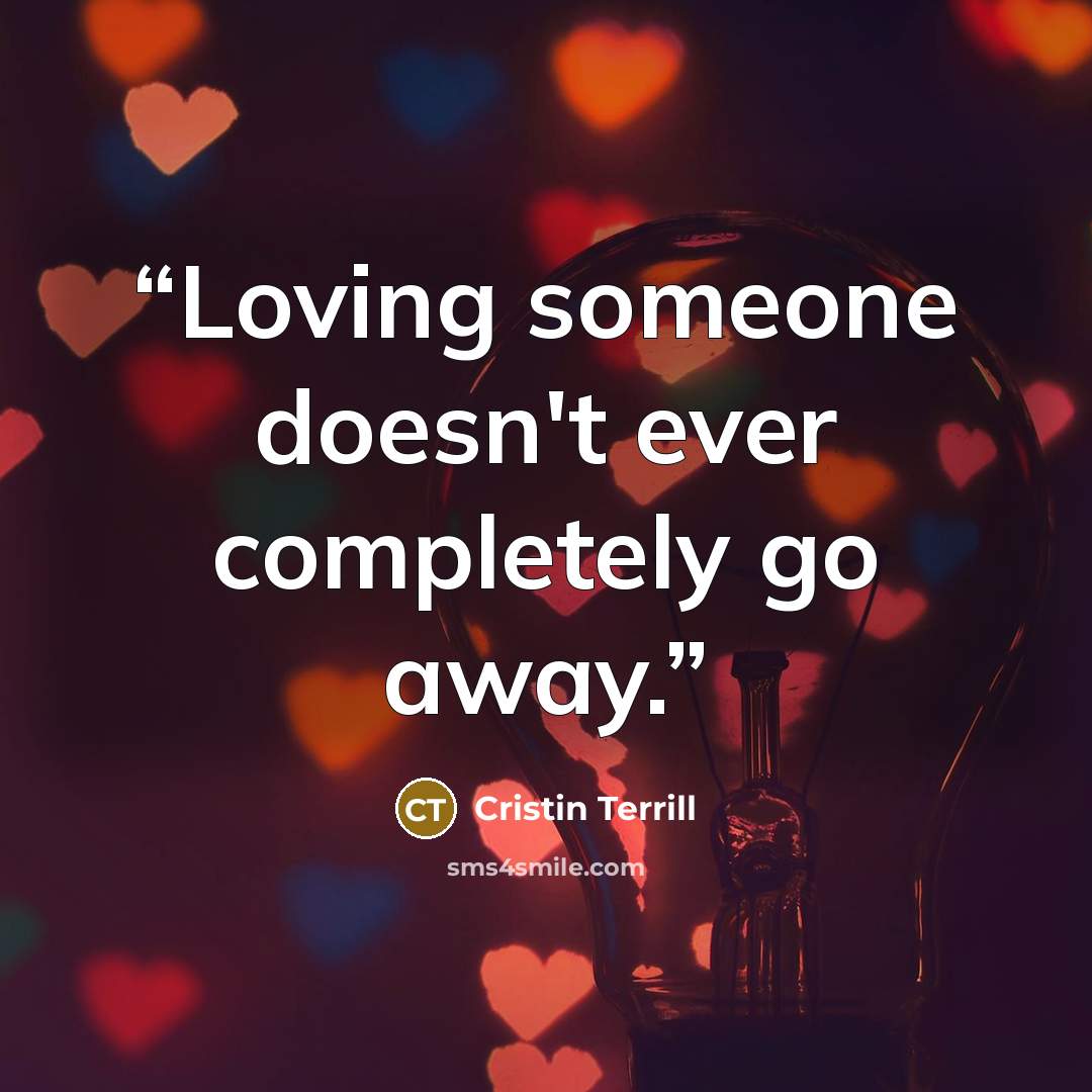 “Loving someone doesn't ever completely go away.” quote by Cristin Terrill