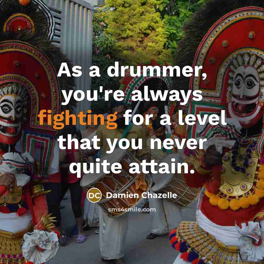 “As a drummer, you're always fighting for a level that…” quote by Damien Chazelle