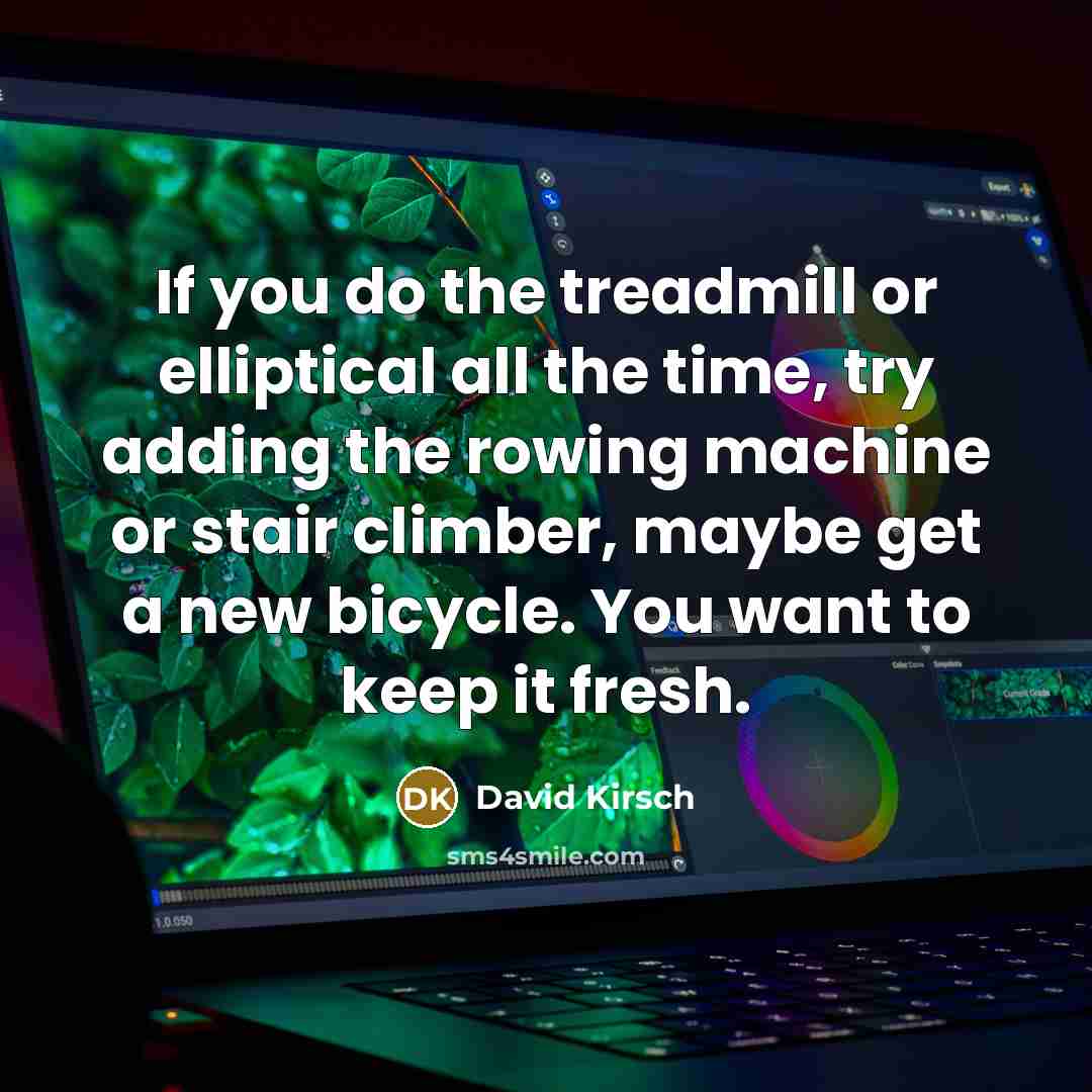 “If you do the treadmill or elliptical all the time,…” quote by David Kirsch
