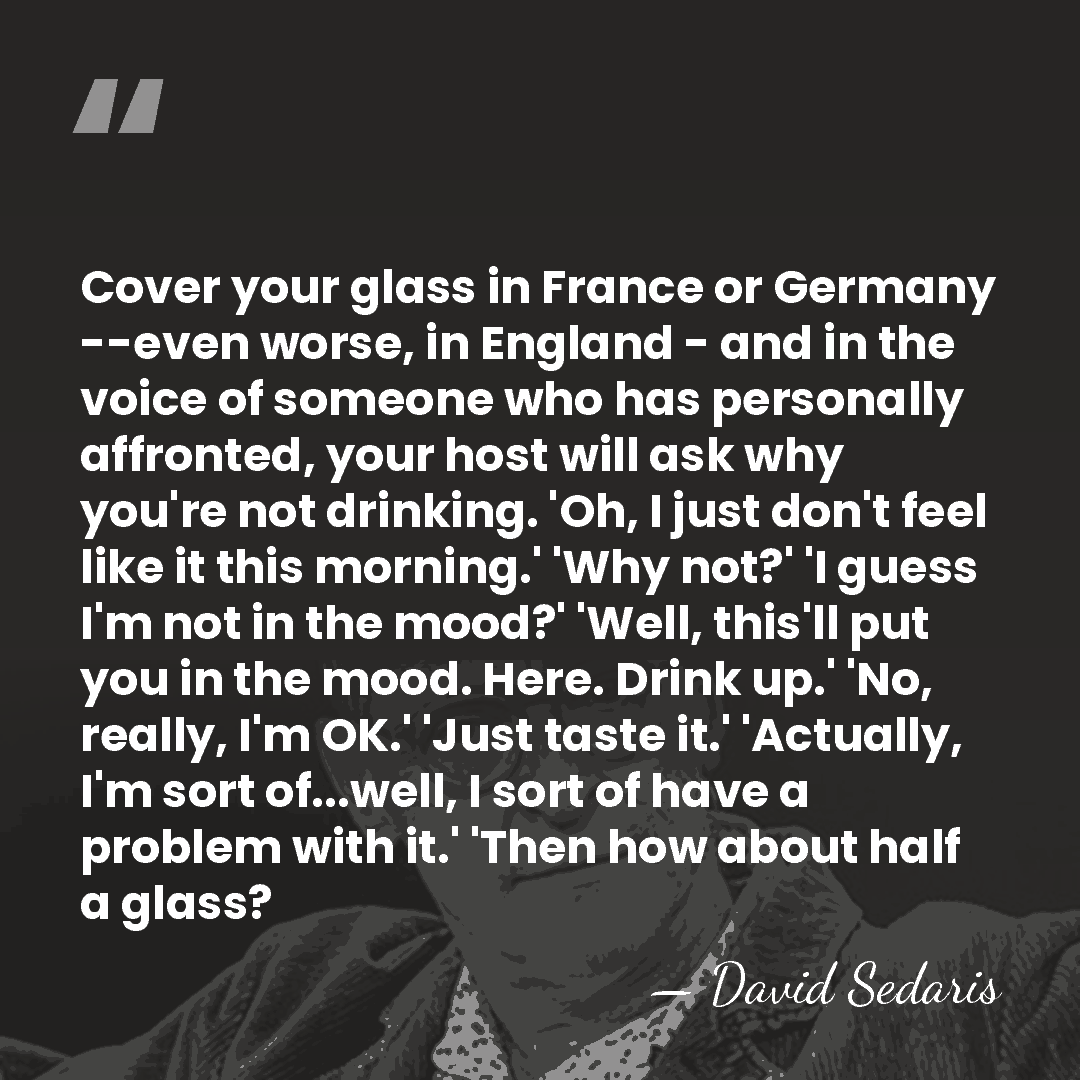 Cover your glass in France or Germany --even worse, in England -&hellip; - David Sedaris
