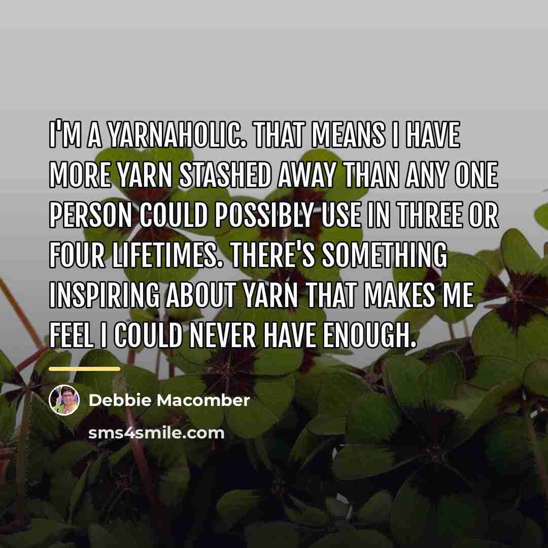 “I'm a yarnaholic. That means I have more yarn stashed…” quote by Debbie Macomber