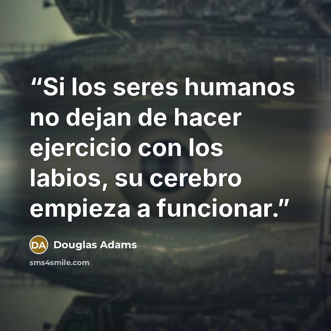 “Si los seres humanos no dejan de hacer ejercicio con los labios, su cerebro empieza a funcionar.” quote by Douglas Adams