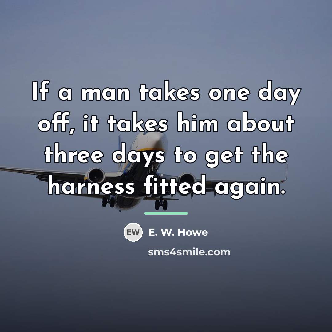 “If a man takes one day off, it takes him…” quote by E. W. Howe