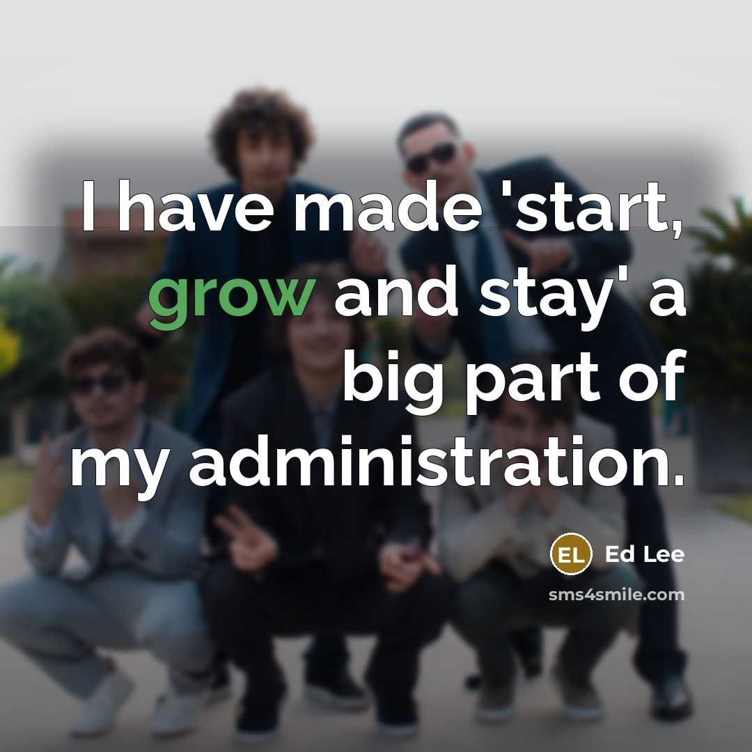 “I have made 'start, grow and stay' a big part…” quote by Ed Lee