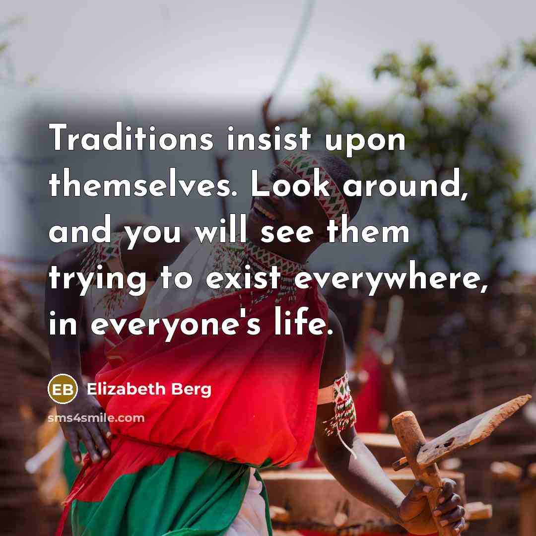“Traditions insist upon themselves. Look around, and you will see…” quote by Elizabeth Berg