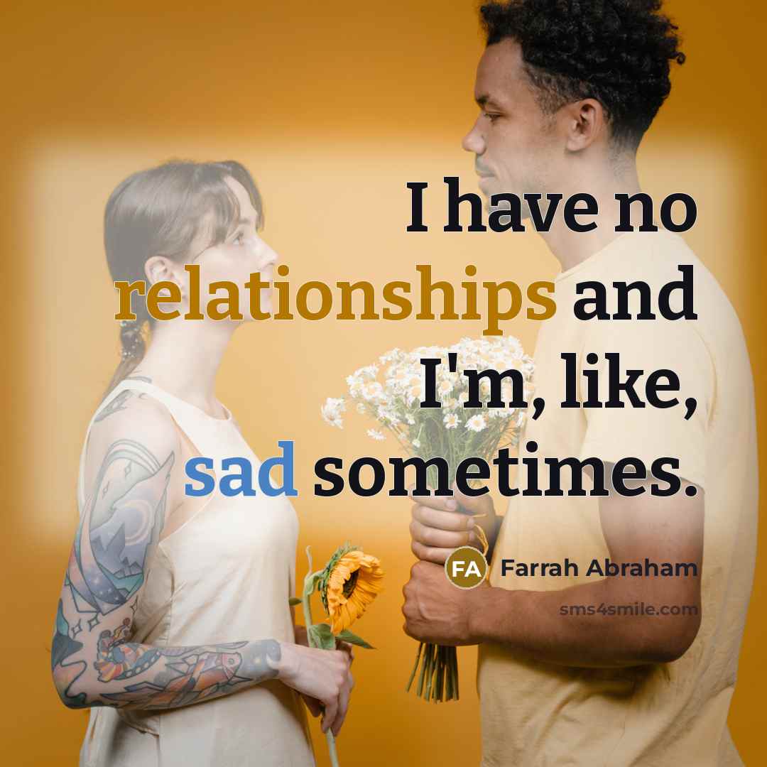 “I have no relationships and I'm, like, sad sometimes.” quote by Farrah Abraham