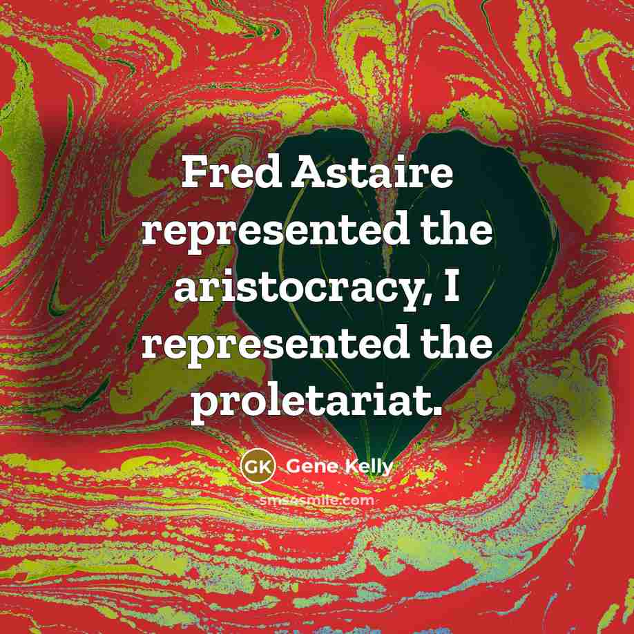 “Fred Astaire represented the aristocracy, I represented the proletariat.…” quote by Gene Kelly