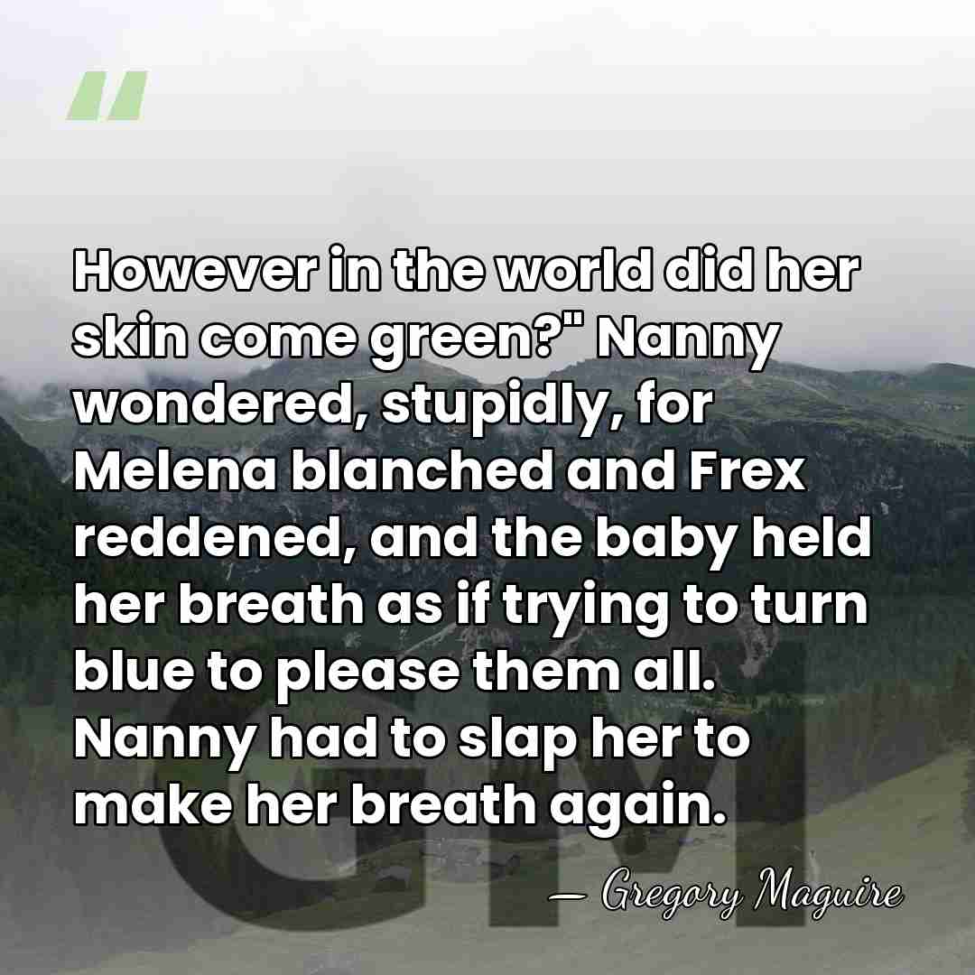 However in the world did her skin come green?" Nanny wondered, stupidly,&hellip; - Gregory Maguire