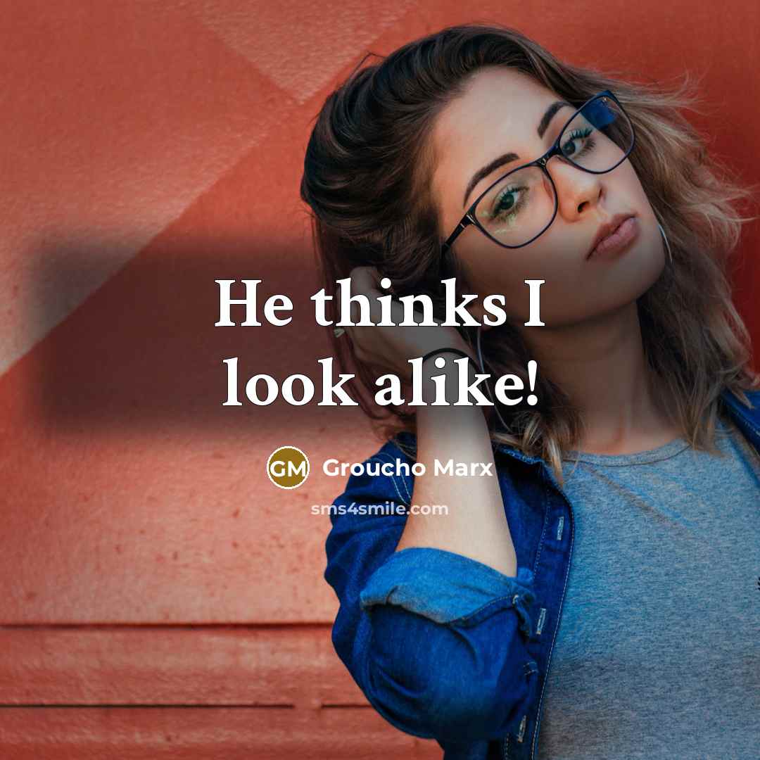 “He thinks I look alike!…” quote by Groucho Marx