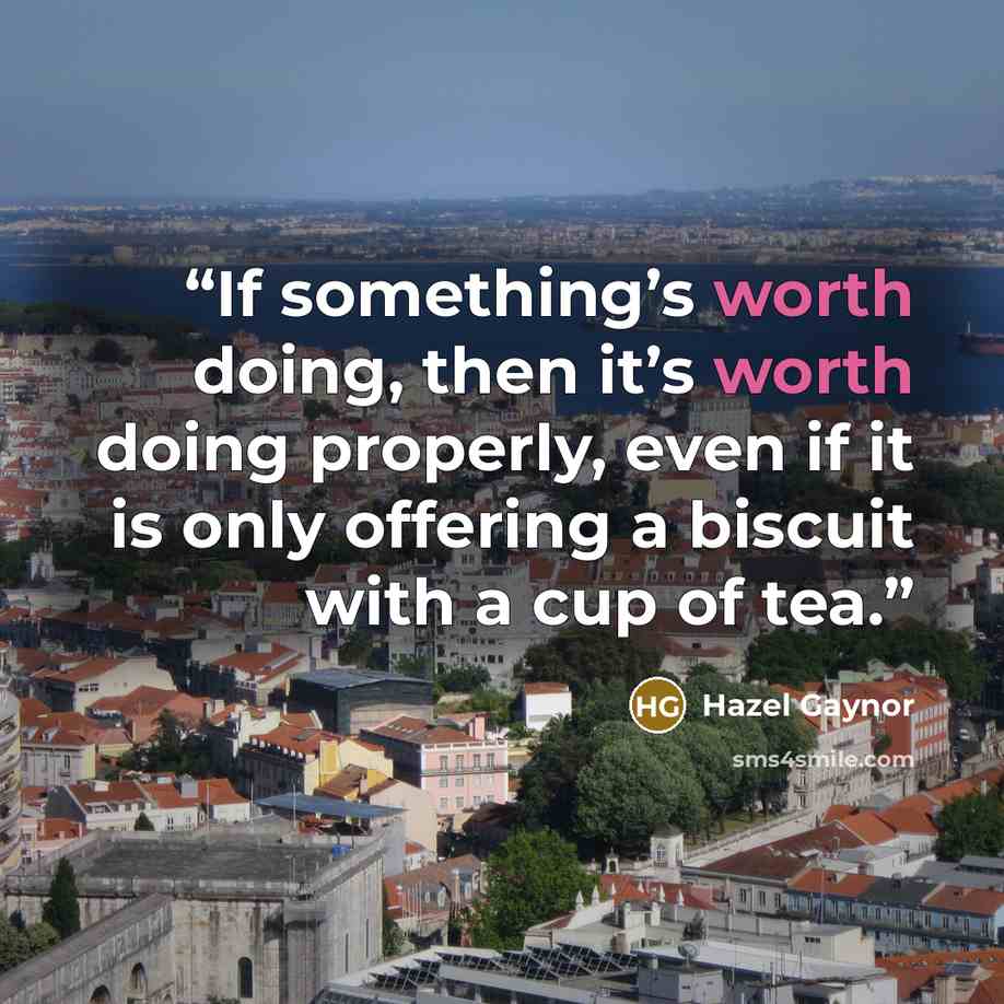 “If something’s worth doing, then it’s worth doing properly, even if it is only offering a biscuit with a cup of tea.” quote by Hazel Gaynor