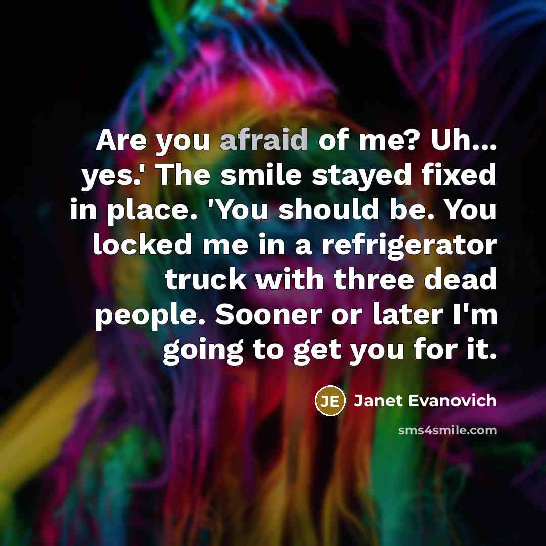 “Are you afraid of me? Uh... yes.' The smile stayed…” quote by Janet Evanovich