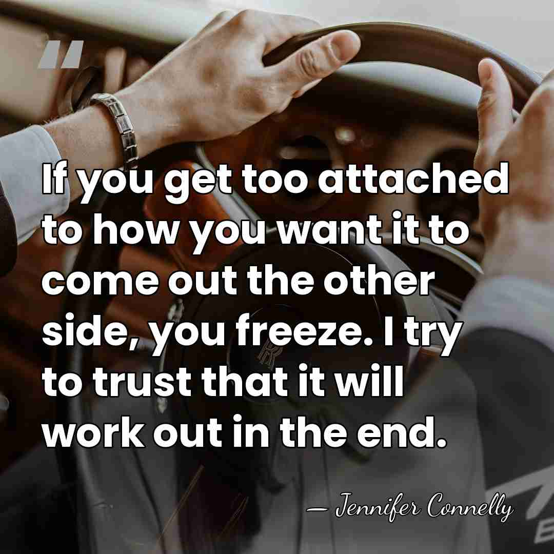 If you get too attached to how you want it to come&hellip; - Jennifer Connelly