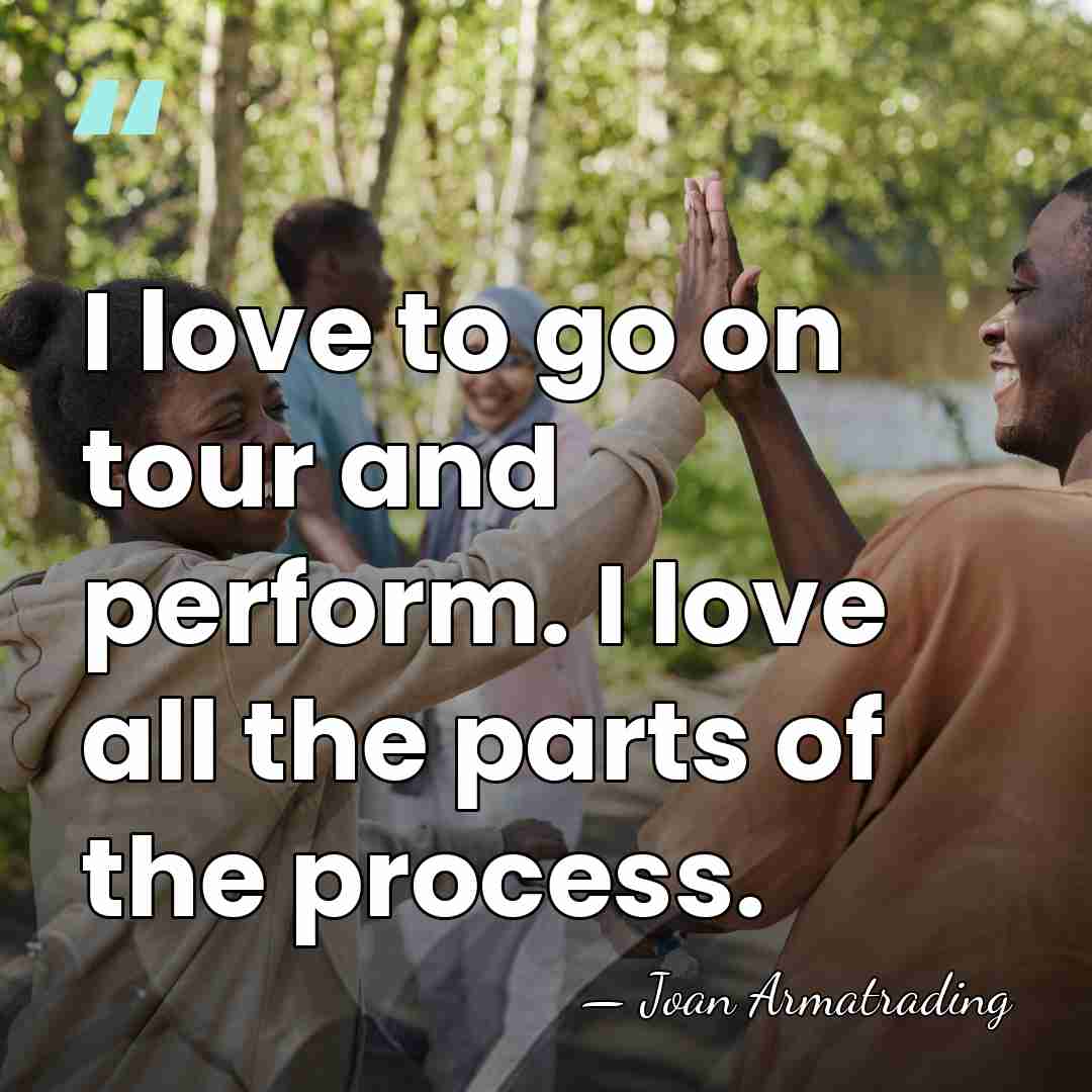 I love to go on tour and perform. I love all the&hellip; - Joan Armatrading