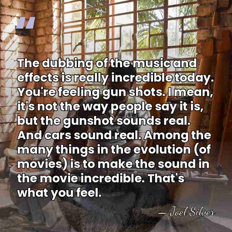 The dubbing of the music and effects is really incredible today. You're&hellip; - Joel Silver