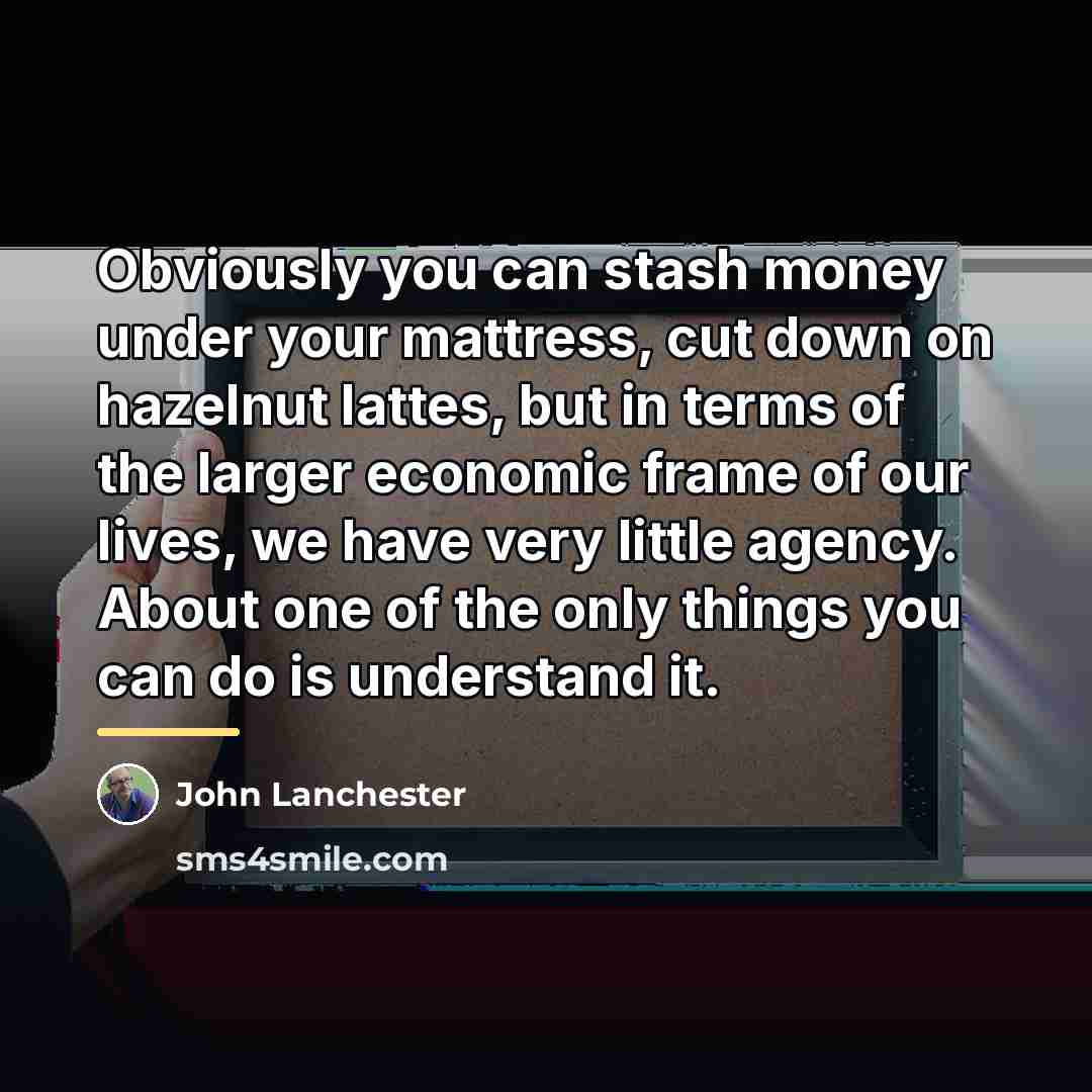 “Obviously you can stash money under your mattress, cut down…” quote by John Lanchester