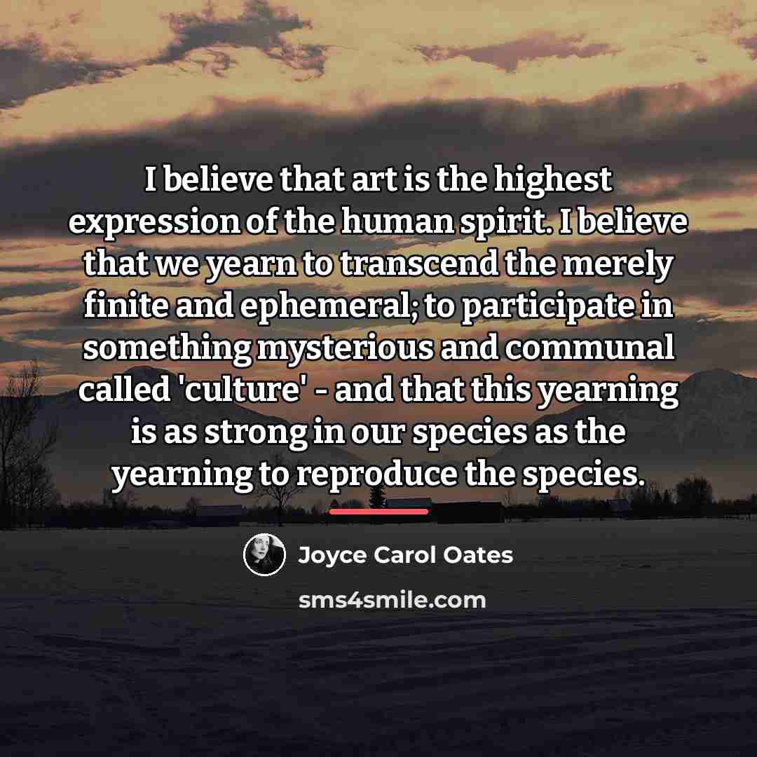 “I believe that art is the highest expression of the…” quote by Joyce Carol Oates