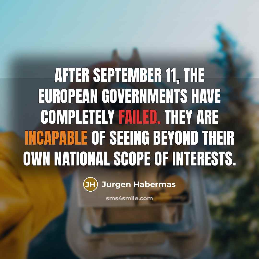 “After September 11, the European governments have completely failed. They are incapable of seeing beyond their own national scope of interests.” quote by Jurgen Habermas