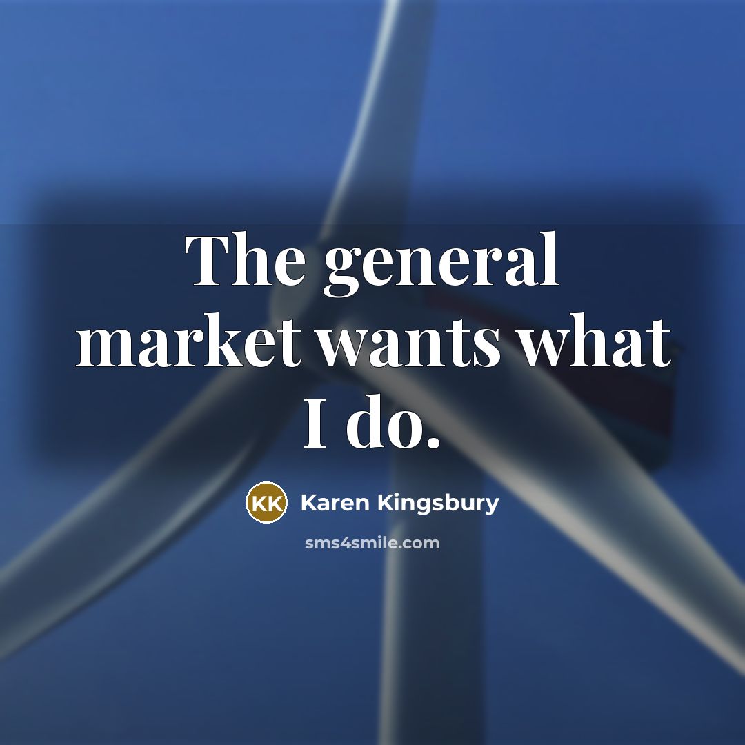 “The general market wants what I do.” quote by Karen Kingsbury