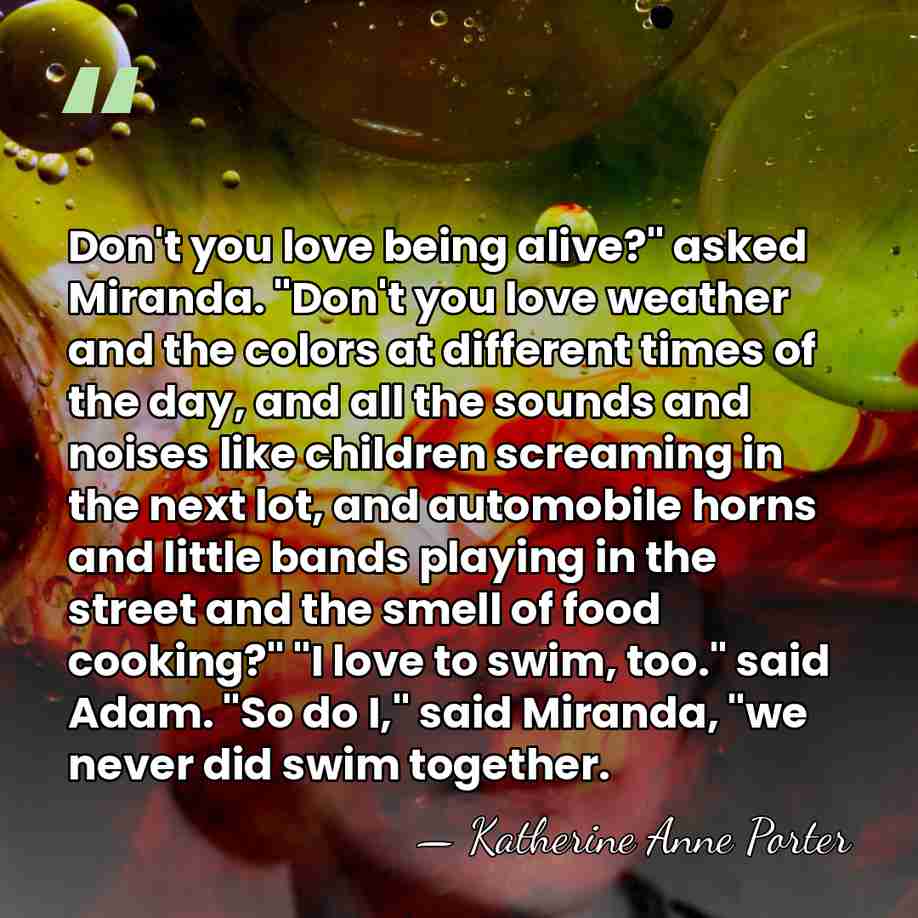 Don't you love being alive?" asked Miranda. "Don't you love weather and&hellip; - Katherine Anne Porter