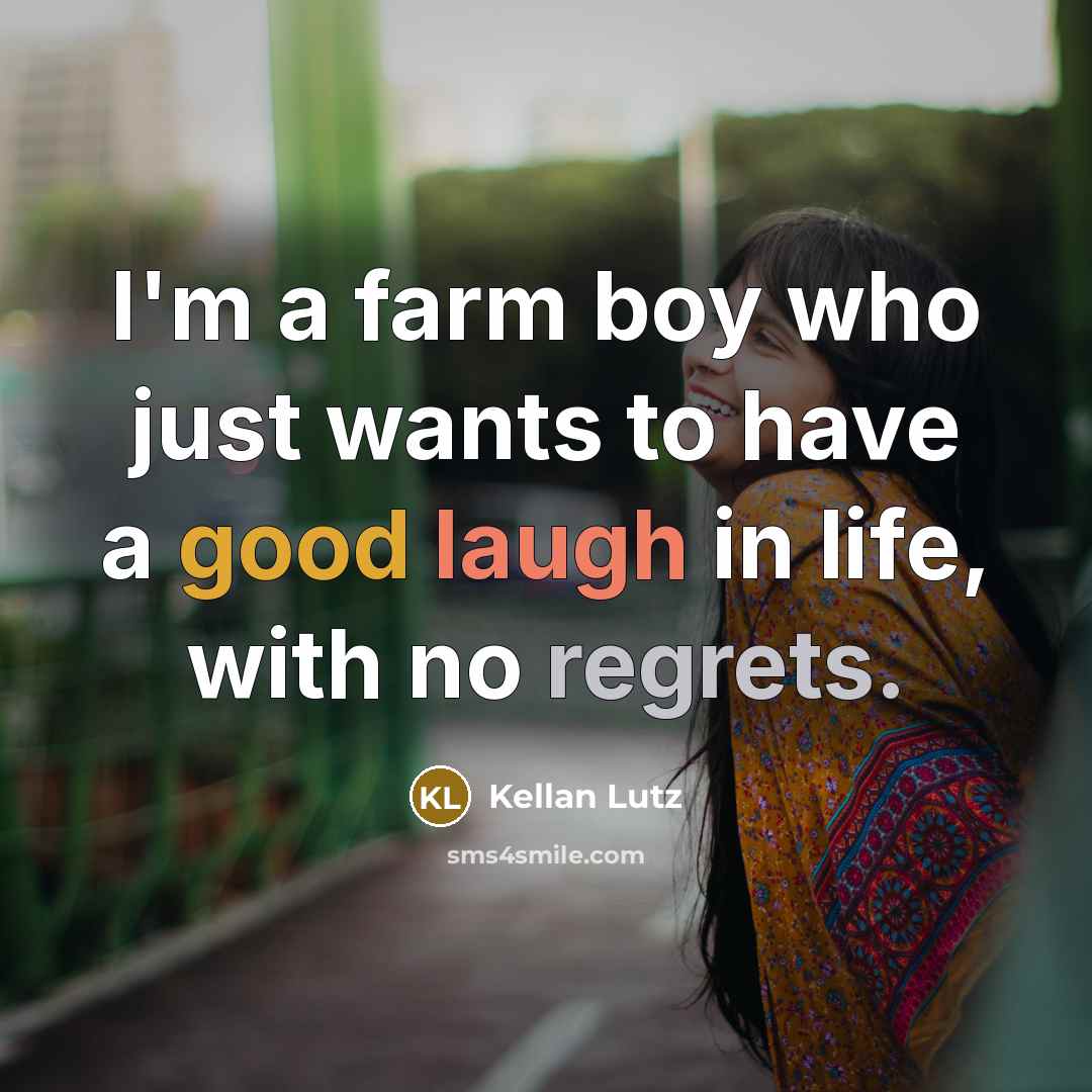 “I'm a farm boy who just wants to have a good laugh in life, with no regrets.” quote by Kellan Lutz