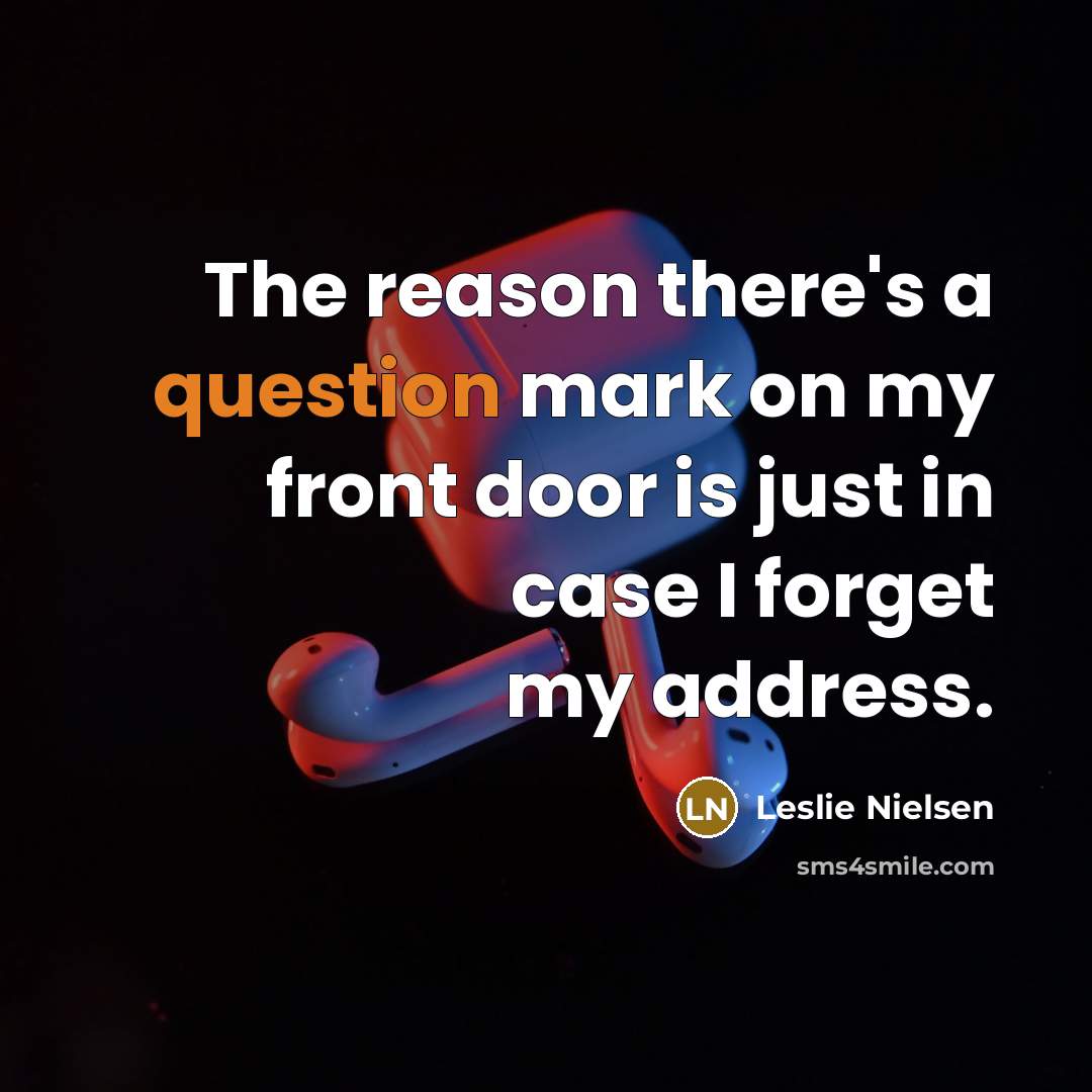 “The reason there's a question mark on my front door is just in case I forget my address.” quote by Leslie Nielsen