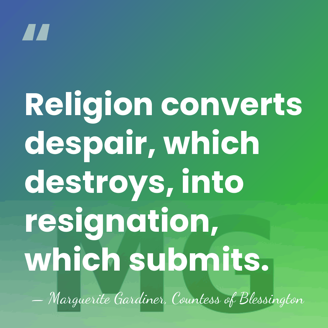Religion converts despair, which destroys, into resignation, which submits. - Marguerite Gardiner, Countess of Blessington
