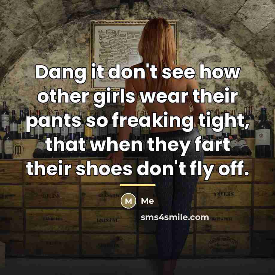 “Dang it don't see how other girls wear their pants…” quote by Me