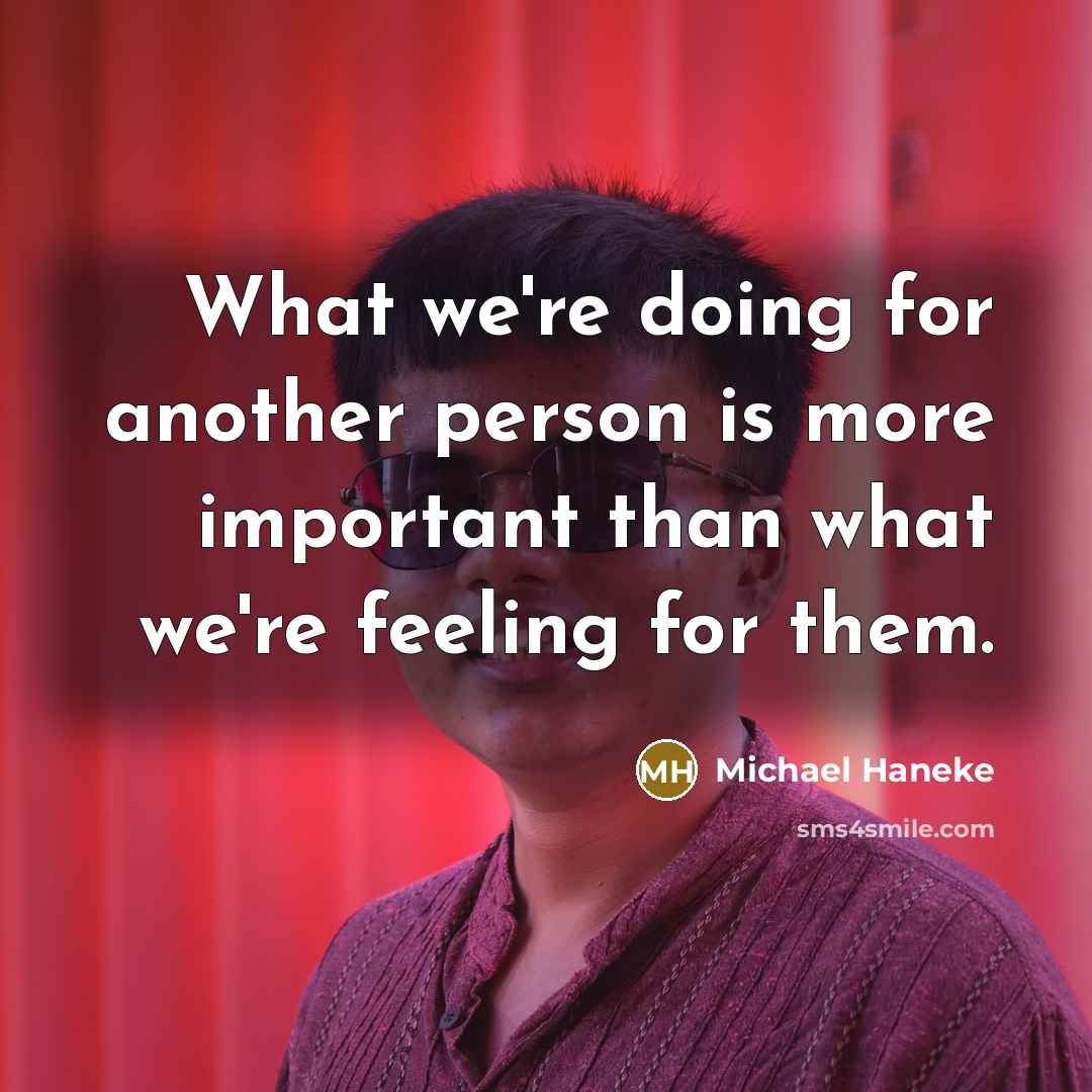 “What we're doing for another person is more important than…” quote by Michael Haneke
