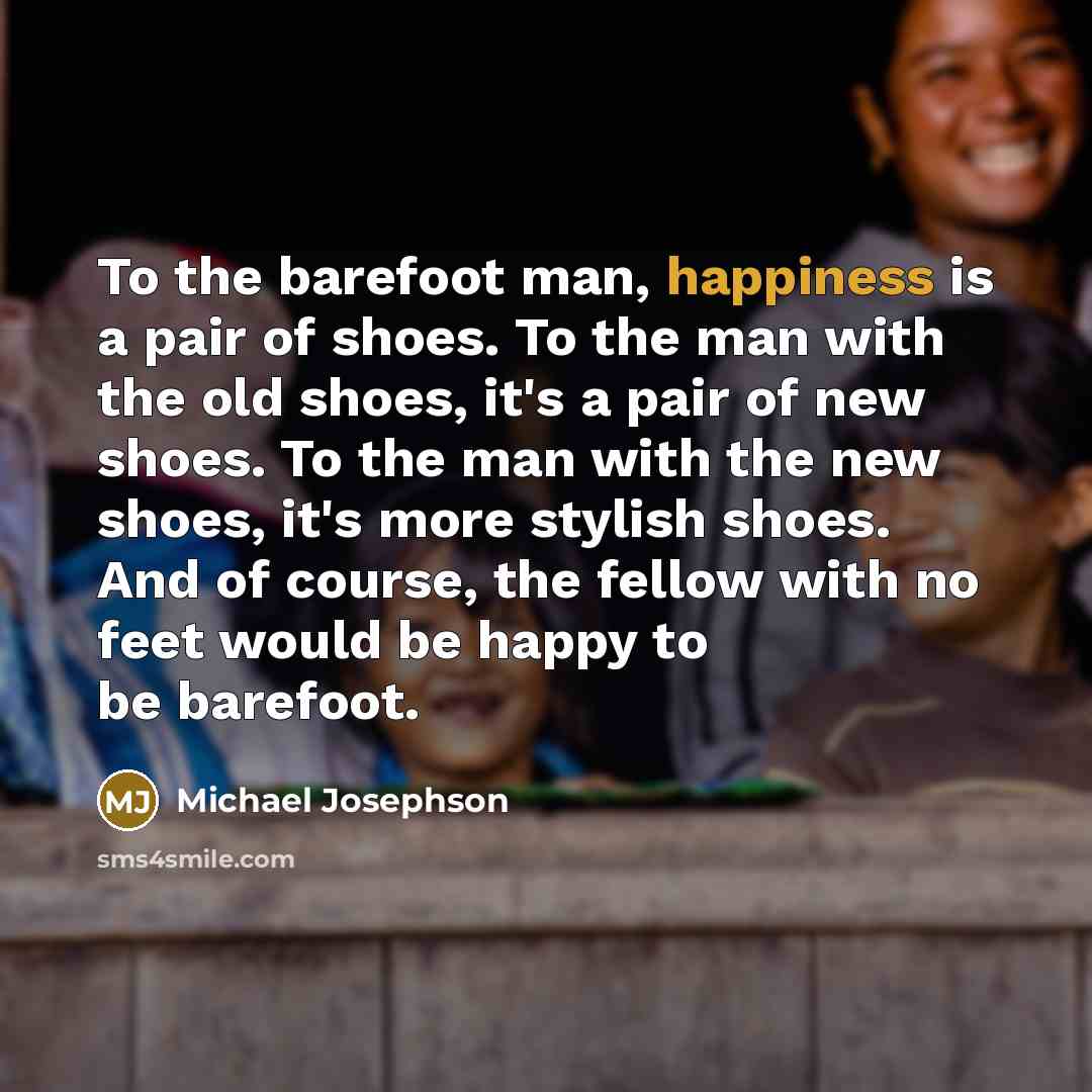 “To the barefoot man, happiness is a pair of shoes.…” quote by Michael Josephson